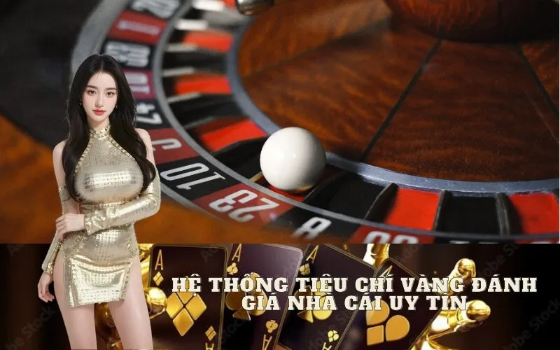 Hệ Thống Tiêu Chí Vàng Đánh Giá Nhà Cái Uy Tín