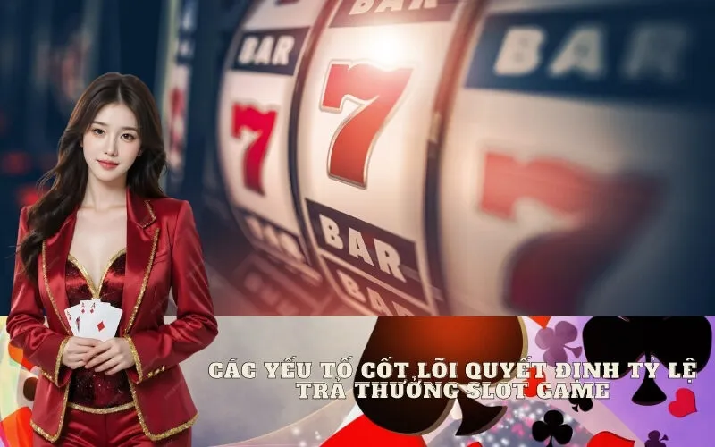 Các Yếu Tố Cốt Lõi Quyết Định Tỷ Lệ Trả Thưởng Slot Game